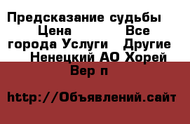 Предсказание судьбы . › Цена ­ 1 100 - Все города Услуги » Другие   . Ненецкий АО,Хорей-Вер п.